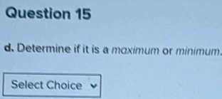 Determine if it is a maximum or minimum 
Select Choice