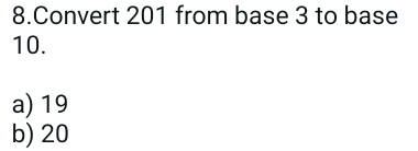 Convert 201 from base 3 to base
10.
a) 19
b) 20