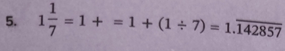 1 1/7 =1+=1+(1/ 7)=1.overline 142857