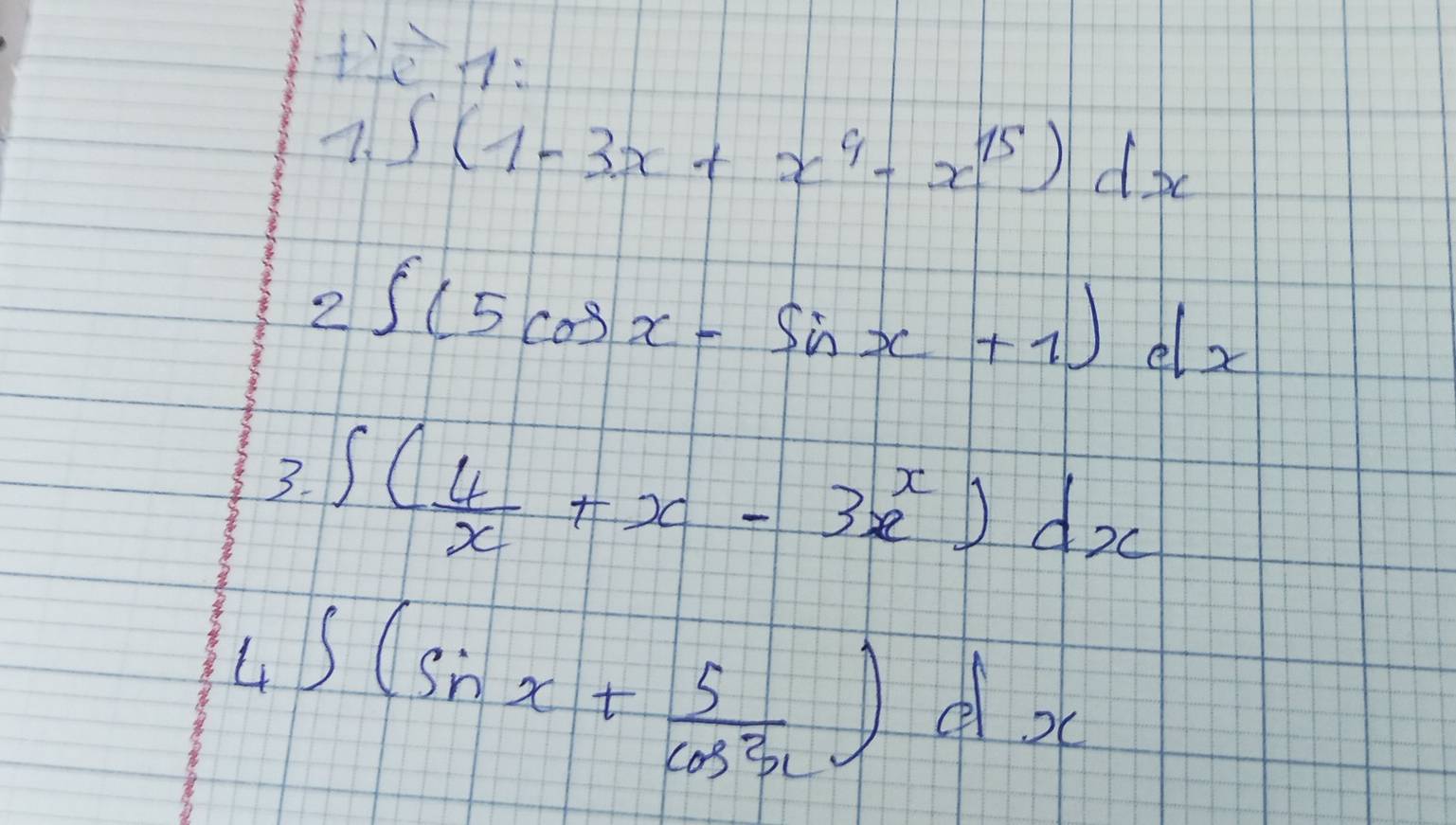 HèH: 
7. ∈t (1-3x+x^9-x^(15))dx
2 ∈t (5cos x-sin x+1)dx
3. ∈t ( 4/x +x-3x^x)dx
4 ∈t (sin x+ 5/cos^2x ) e. D_1
-x+y= 3/2 