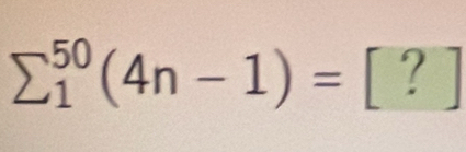 sumlimits _1^(50)(4n-1)= | [?]