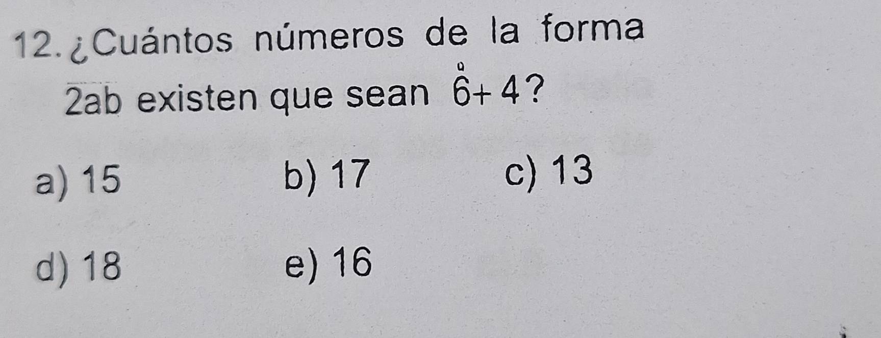 12.¿Cuántos números de la forma
2ab existen que sean 6^0+4 ?
a) 15 b) 17 c) 13
d) 18 e) 16