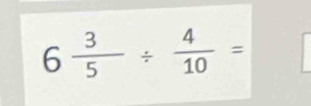 6 3/5 /  4/10 =