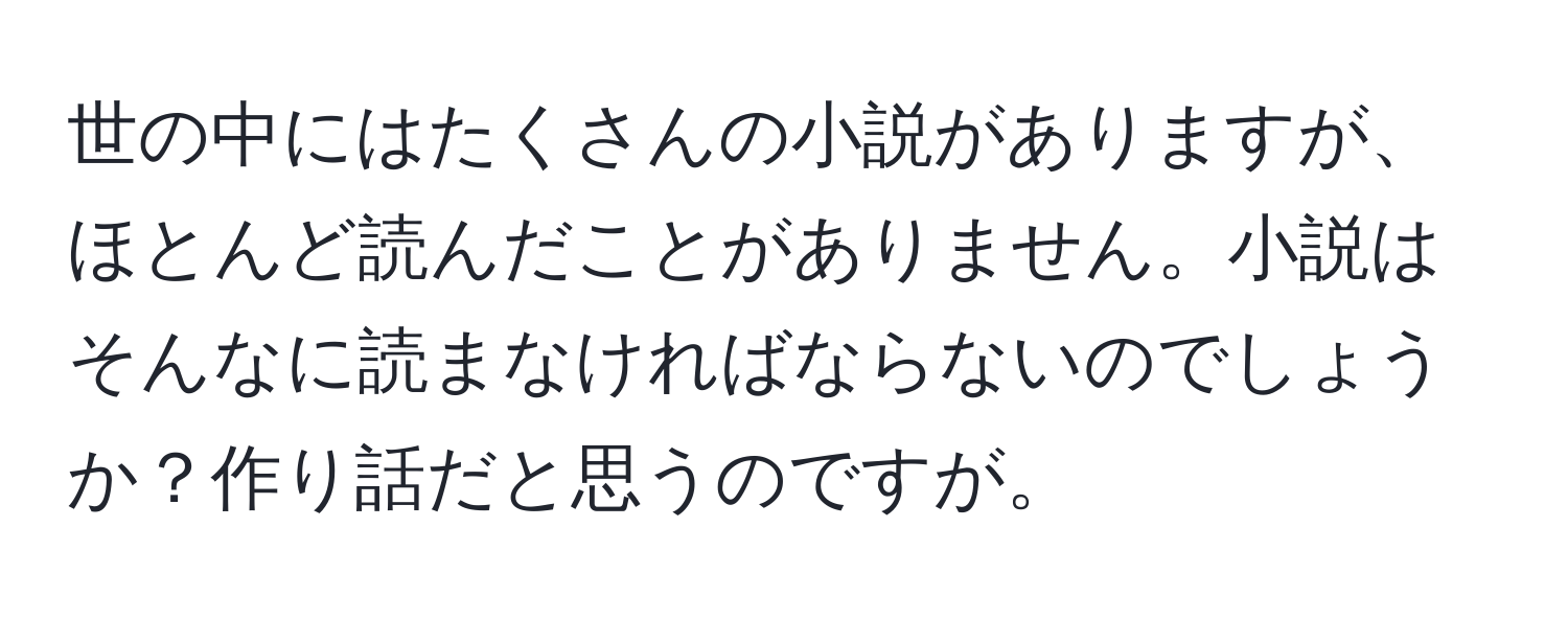 世の中にはたくさんの小説がありますが、ほとんど読んだことがありません。小説はそんなに読まなければならないのでしょうか？作り話だと思うのですが。