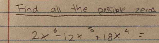 Find all the possible zeros
2x^6-12x^5+18x^4=