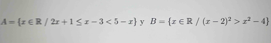 A= x∈ R/2x+1≤ x-3<5-x y B= x∈ R/(x-2)^2>x^2-4