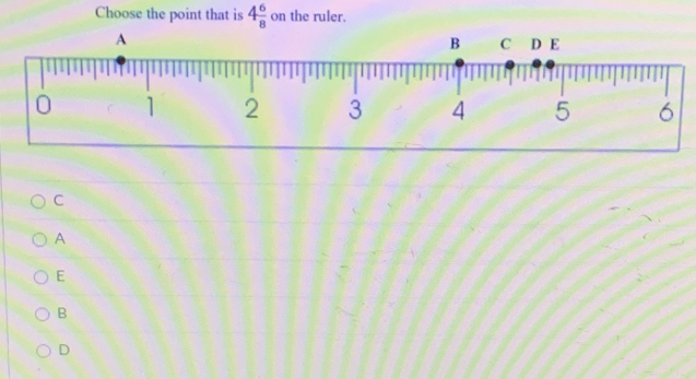 Choose the point that is 4 6/8  on the ruler.
C
A
E
B
D