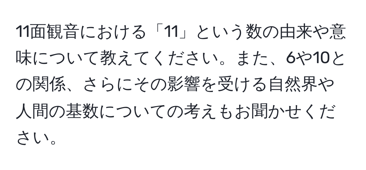 11面観音における「11」という数の由来や意味について教えてください。また、6や10との関係、さらにその影響を受ける自然界や人間の基数についての考えもお聞かせください。