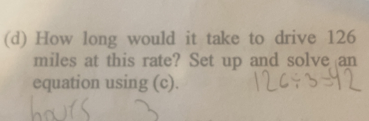 How long would it take to drive 126
miles at this rate? Set up and solve an 
equation using (c).