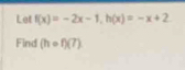 Let f(x)=-2x-1, h(x)=-x+2
Find (hcirc f)(7)