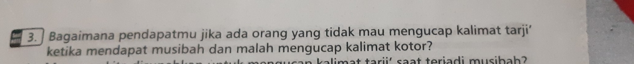 Bagaimana pendapatmu jika ada orang yang tidak mau mengucap kalimat tarji’ 
ketika mendapat musibah dan malah mengucap kalimat kotor? 
tarii saat teriadi musibah