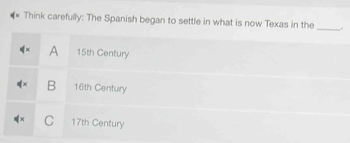 Think carefully: The Spanish began to settle in what is now Texas in the _.
A 15th Century
B 16th Century
C 17th Century