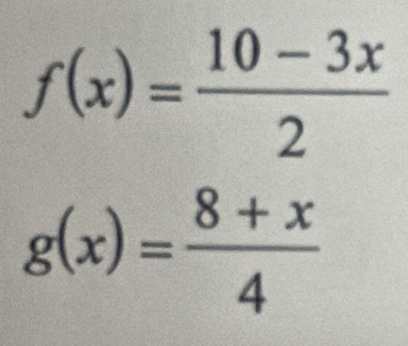 f(x)= (10-3x)/2 
g(x)= (8+x)/4 