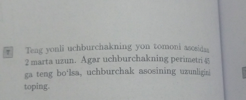 Teng yonli uchburchakning yon tomoní asosidan 
2 marta uzun. Agar uchburchakning perimetri 45
ga teng bo‘lsa, uchburchak asosining uzunligini 
toping.