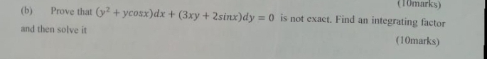 Prove that (y^2+ycos x)dx+(3xy+2sin x)dy=0 is not exact. Find an integrating factor 
and then solve it (10marks)