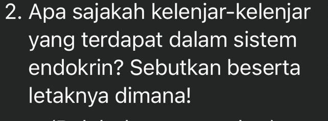 Apa sajakah kelenjar-kelenjar 
yang terdapat dalam sistem 
endokrin? Sebutkan beserta 
letaknya dimana!