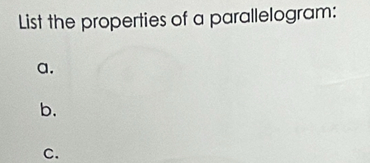 List the properties of a parallelogram: 
a. 
b. 
C.