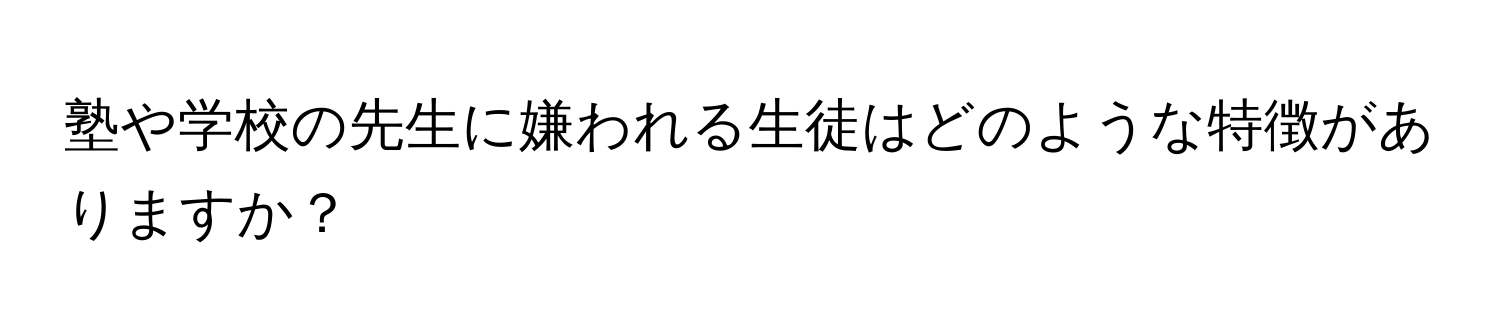 塾や学校の先生に嫌われる生徒はどのような特徴がありますか？