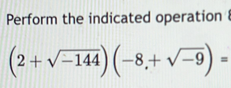 Perform the indicated operation
(2+sqrt(-144))(-8,+sqrt(-9))=