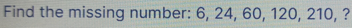 Find the missing number: 6, 24, 60, 120, 210, ?