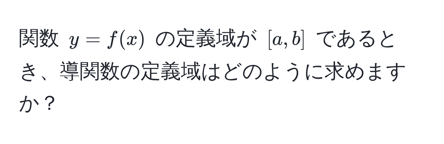 関数 $y = f(x)$ の定義域が $[a, b]$ であるとき、導関数の定義域はどのように求めますか？