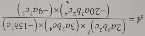 A=frac (2a^3b^2c)^2* (3a^2bc^4)* (-15b^2c)(-20a^3b^2c^4)* (-9a^2c^2)