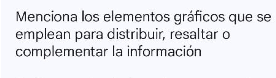 Menciona los elementos gráficos que se 
emplean para distribuir, resaltar o 
complementar la información