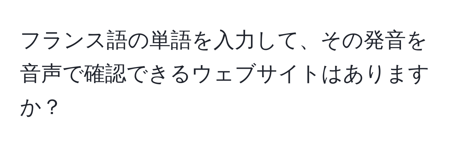 フランス語の単語を入力して、その発音を音声で確認できるウェブサイトはありますか？