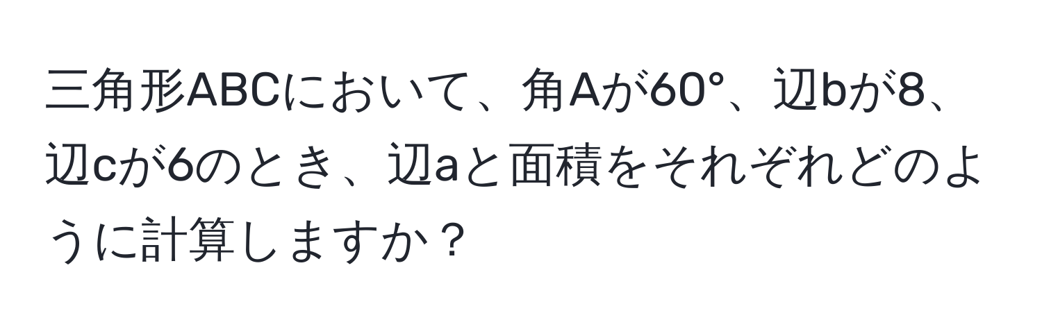 三角形ABCにおいて、角Aが60°、辺bが8、辺cが6のとき、辺aと面積をそれぞれどのように計算しますか？