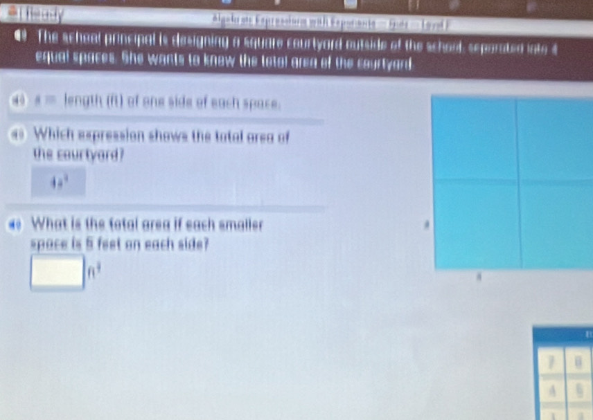 et heady Algal as Expresturm wth Expuiant' '''' rie'''' Lorod) 
● The scheal principal is designing a square courtyard outside of the school, separated lato $ 
equal spaces. She wants to know the total area of the courtyard 
④ A= length (ft) of one side of each space. 
Which expression shows the tatal area of 
the courtyard?
48°
What is the total area if each smaller 
space is 5 feet on each side?
n^3
1 
A