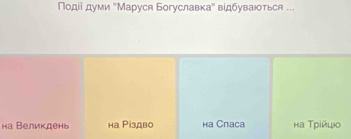 Ποдіе думи ''Маруся Богуславка' відбуваιоться ... 
на Великдень на Різдво ha Cnaca на Трίйцю