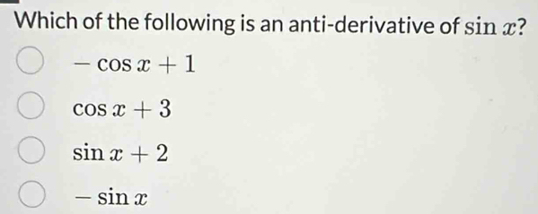 Which of the following is an anti-derivative of sin x ?
-cos x+1
cos x+3
sin x+2
-sin x