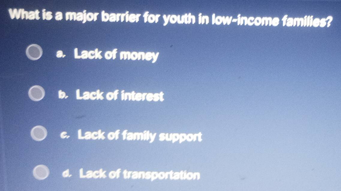 What is a major barrier for youth in low-income families?
a. Lack of money
b. Lack of interest
c. Lack of family support
d. Lack of transportation