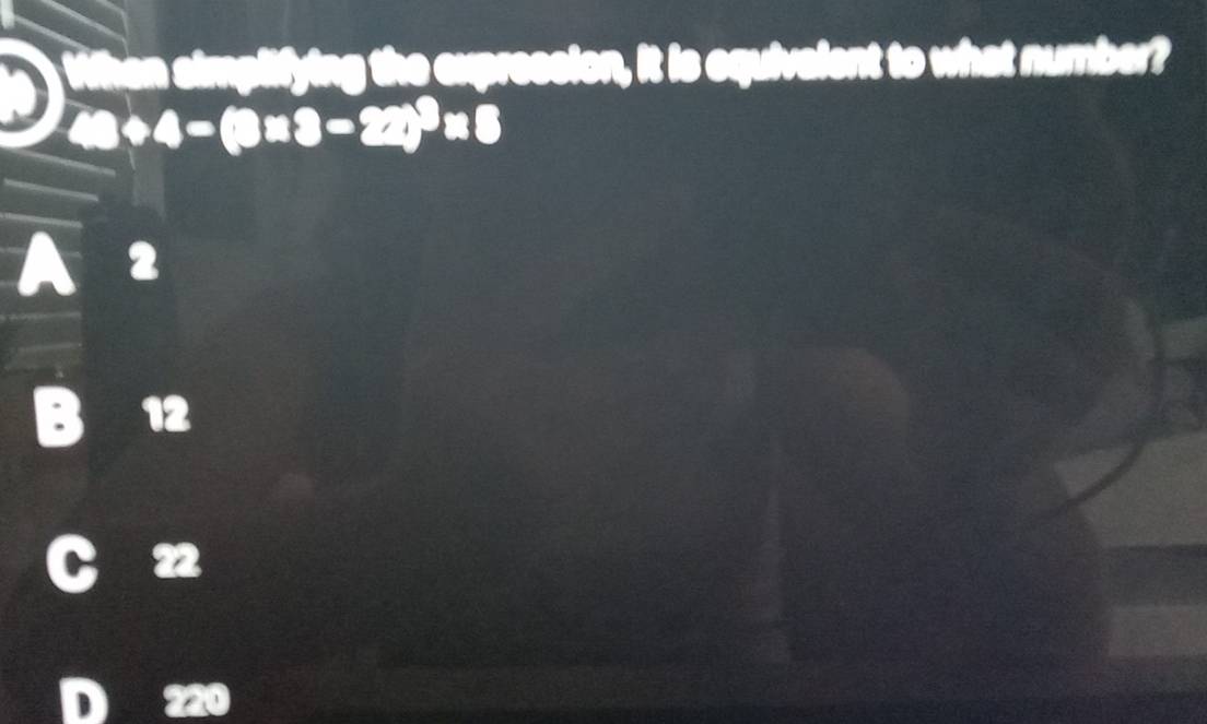 an simplifying the expression, it is equivalent to what number?
49+4-(3* 3-22)^3* 5
12
220