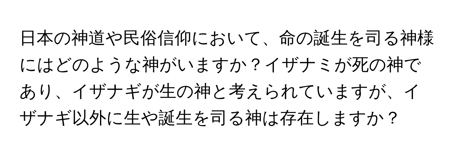 日本の神道や民俗信仰において、命の誕生を司る神様にはどのような神がいますか？イザナミが死の神であり、イザナギが生の神と考えられていますが、イザナギ以外に生や誕生を司る神は存在しますか？