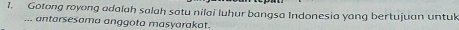 Gotong royong adalah salah satu nilai luhur bangsa Indonesia yang bertujuan untuk 
... antarsesama anggota masyarakat.