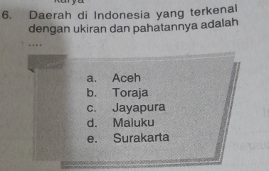 Daerah di Indonesia yang terkenal
dengan ukiran dan pahatannya adalah
a. Aceh
b. Toraja
c. Jayapura
d. Maluku
e. Surakarta