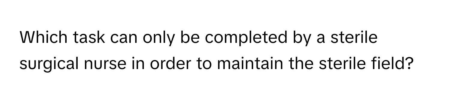 Which task can only be completed by a sterile surgical nurse in order to maintain the sterile field?