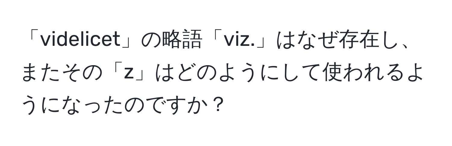 「videlicet」の略語「viz.」はなぜ存在し、またその「z」はどのようにして使われるようになったのですか？