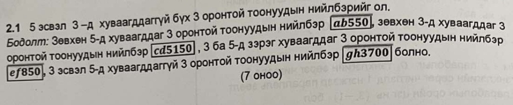 2.1 5 зсвзл 3 -д хуваагддаггγйбγх 3 оронтой тоонуудын нийлбзрийг ол. 
Бδодолт: зевхен δ -д хуваагддаг З оронтой τоонуудьн нийлбэр (дь₅₅е], зевхен 3 -д хуваагддаг 3
оронтой Τоонуудын нийлбзр (сд5150] , 3 ба 5 -д зэрэг хуваагддаг З оронтοй Τоонуудын нийлбэр 
еƒ85θ, з зсвэл 5 -д хуваагддаггγй 3 оронтой Τоонуудын нийлбэр |ん370θ|болно. 
(7 оhоo)