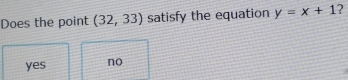 Does the point (32,33) satisfy the equation y=x+1 2
yes no