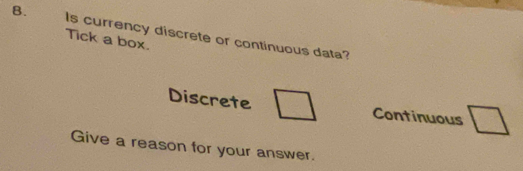 Is currency discrete or continuous data? 
Tick a box. 
Discrete □ Continuous □ 
Give a reason for your answer.