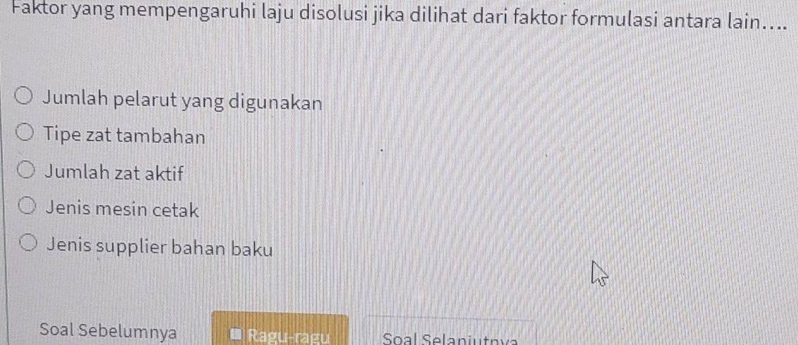 Faktor yang mempengaruhi laju disolusi jika dilihat dari faktor formulasi antara lain.... 
Jumlah pelarut yang digunakan 
Tipe zat tambahan 
Jumlah zat aktif 
Jenis mesin cetak 
Jenis supplier bahan baku 
Soal Sebelumnya Ragu-ragu Soal Selaniutnía