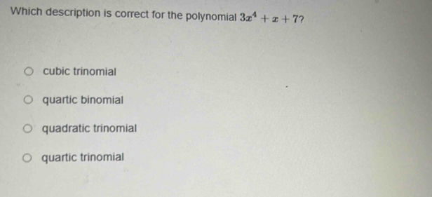 Which description is correct for the polynomial 3x^4+x+7 ?
cubic trinomial
quartic binomial
quadratic trinomial
quartic trinomial