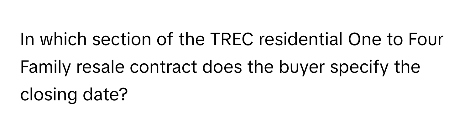 In which section of the TREC residential One to Four Family resale contract does the buyer specify the closing date?