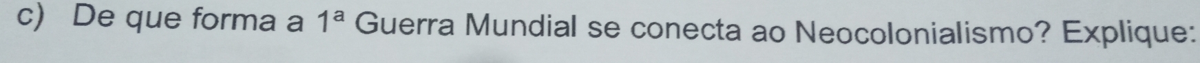 De que forma a 1^a Guerra Mundial se conecta ao Neocolonialismo? Explique:
