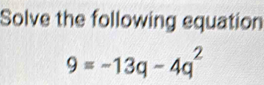 Solve the following equation
9=-13q-4q^2