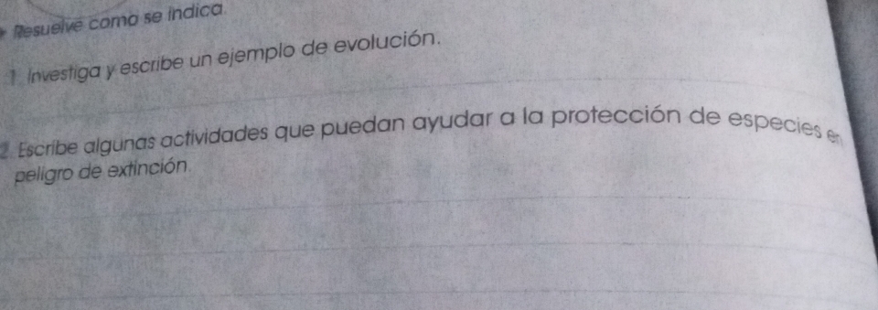 Resuelve como se indica. 
Investiga y escribe un ejemplo de evolución. 
Escribe algunas actividades que puedan ayudar a la protección de especies en 
peligro de extinción.