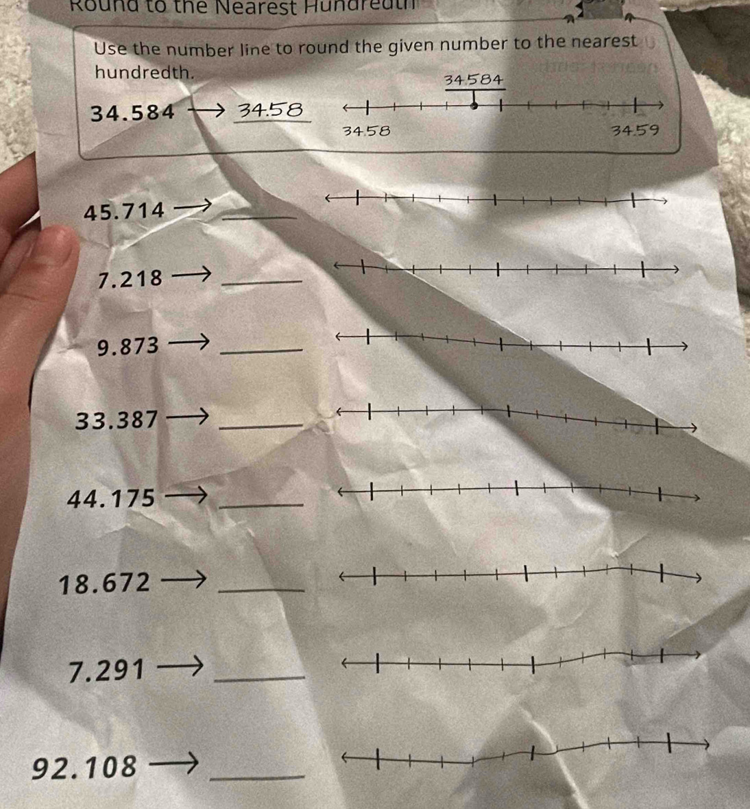 Round to the Nearest Hundreath 
Use the number line to round the given number to the nearest 
hundredth.
34.584 _ 34.58
45.714 _
7.218 _ 
9. 873 _
33.387 _
44.175 _
18.672 _ 
7. 291 _
92.108 _