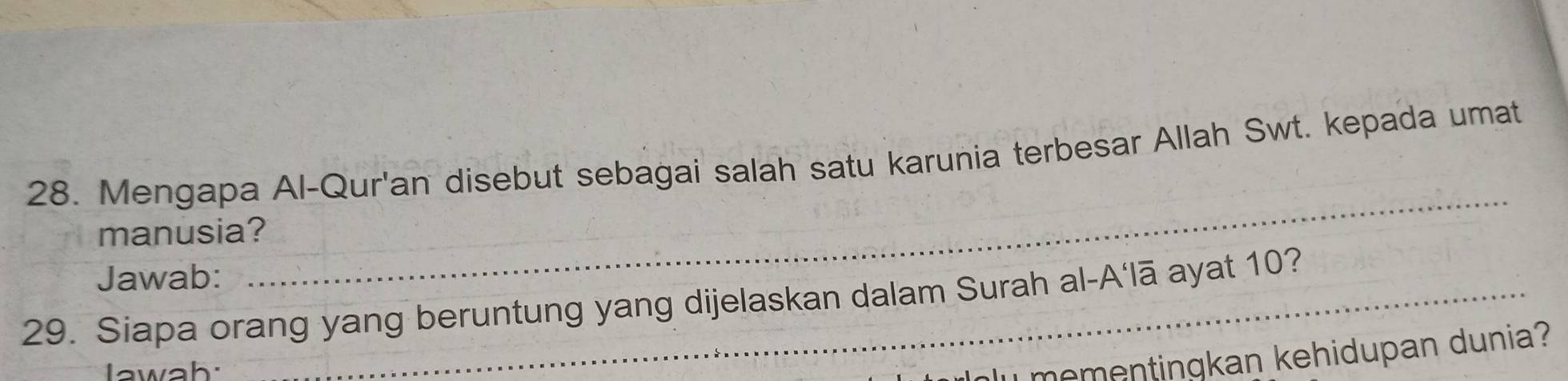 Mengapa Al-Qur'an disebut sebagai salah satu karunia terbesar Allah Swt. kepada umat 
manusia? 
Jawab: 
29. Siapa orang yang beruntung yang dijelaskan dalam Surah al-A‘lā ayat 10? 
Iawah: 
u mementingkan kehidupan dunia?